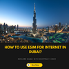 How to Use eSIM for Internet in Dubai?