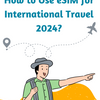 How to use eSIM for international travel 2024?