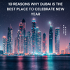 10 Reasons Why Dubai Is the Best Place to Celebrate New Year